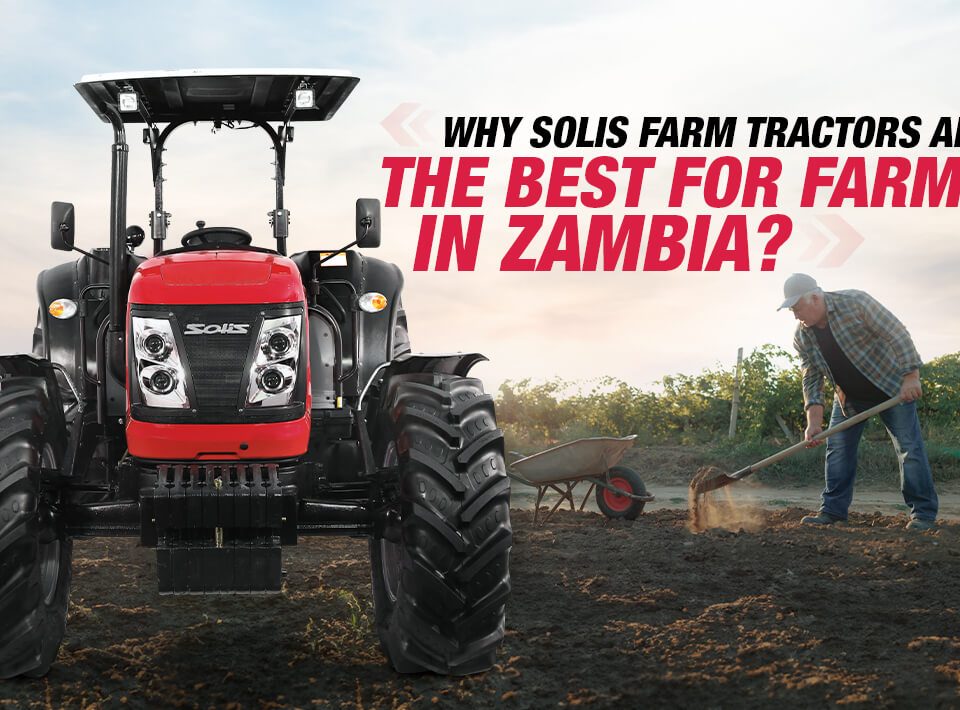 Why Solis farm tractors are the best for farmers in Zambia